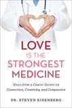 Love Is the Strongest Medicine: Notes from a Cancer Doctor on Connection, Creativity, and Compassion, Eisenberg, Steven