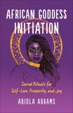 African Goddess Initiation: Sacred Rituals for Self-Love, Prosperity, and Joy, Abrams, Abiola