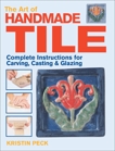 Art of Handmade Tile: Complete Instructions for Carving, Casting & Glazing, Peck, Kristin