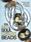 The Art & Soul of Glass Beads: 17 Bead Artists Share Their Inspiration & Methods, Ray, Susan & Pearce, Richard