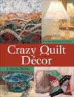 Crazy Quilt Décor: 50+ Projects for Any Room in Your Home, Michler, J. Marsha