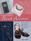 Simple & Stylish Bead Accents: 50+ Projects to Add Pizzazz to Gifts, Fashions & Home DTcor, Hacker, Katie