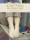 Knitting The Perfect Pair: Secrets To Great Socks, Ratigan, Dorothy T.