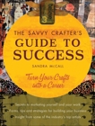 The Savvy Crafters Guide To Success: Turn Your Crafts Into A Career, Mccall, Sandy