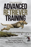 Tom Dokken's Advanced Retriever Training: The Complete Guide to Developing Your Hunting Dog, Dokken, Tom