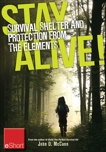 Stay Alive - Survival Shelter and Protection from the Elements eShort: Learn about your body#s thermoregulation, what protection it needs and how to bu ild a storm shelter for protection., McCann, John