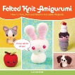 Felted Knit Amigurumi: How to Knit, Felt and Create Adorable Projects, Eberhart, Lisa