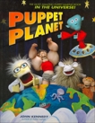 Puppet Planet: The Most Amazing Puppet-Making Book in the Universe, Kennedy, John