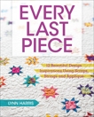 Every Last Piece: 12 Beautiful Design Inspirations Using Scraps, Strings and Applique, Harris, Lynn