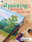 Oil Painting For The Absolute Beginner: A Clear & Easy Guide to Successful Oil Painting, Willenbrink, Mark