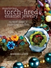 Mastering Torch-Fired Enamel Jewelry: The Next Steps in Painting with Fire, Lewis, Barbara