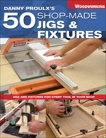 Danny Proulx's 50 Shop-Made Jigs & Fixtures: Jigs & Fixtures For Every Tool in Your Shop, Proulx, Danny