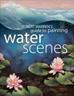 Robert Warren's Guide to Painting Water Scenes, Warren, Robert