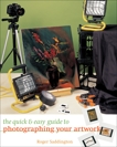 The Quick & Easy Guide to Photographing Your Artwork, Saddington, Roger