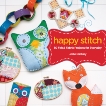 Happy Stitch: 30 Felt and Fabric Projects for Everyday, Rackley, Jodie