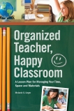 Organized Teacher, Happy Classroom: A Lesson Plan for Managing Your Time, Space and Materials, Unger, Melanie S.