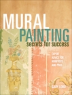 Mural Painting Secrets For Success: Expert Advice For Hobbyists And Pros, Lord, Gary