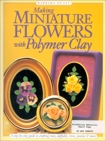 Making Mini Flowers With Polymer Clay: A step-by-step guide to crafting roses, daffodils, irises, pansies & more, Quast, Barbara