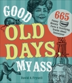 Good Old Days My Ass: 665 Funny History Facts & Terrifying Truths about Yesteryear, Fryxell, David A.