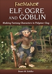 Elf, Ogre and Goblin: Making Fantasy Characters in Polymer Clay, Schiller, Dawn M.