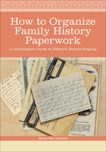 How to Organize Family History Paperwork: A Genealogist's Guide to Effective Record Keeping, Levenick, Denise May