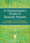 A Genealogist's Guide to Spanish Names: A Reference for First Names from Spanish-Speaking Countries, Ellefson, Connie