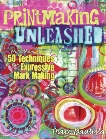 Printmaking Unleashed: More Than 50 Techniques for Expressive Mark Making, Bautista, Traci