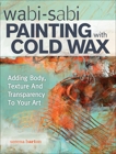 Wabi Sabi Painting with Cold Wax: Adding Body, Texture and Transparency to Your Art, Barton, Serena