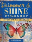 Shimmer and Shine Workshop: Create Art That Sparkles, Adolph, Christine