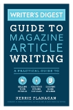 Writer's Digest Guide to Magazine Article Writing: A Practical Guide to Selling Your Pitches, Crafting Strong Articles, & Earning M ore Bylines, Flanagan, Kerrie