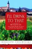 I'll Drink to That: Beaujolais and the French Peasant Who Made It the World's Most Popular Wine, Chelminski, Rudolph