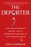 The Deporter: One Agent's Struggle Against the U.S. Government's Refusal to Expel Criminal Ali ens, Holbrook, Ames