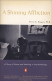 A Shining Affliction: A Story of Harm and Healing in Psychotherapy, Rogers, Annie G.
