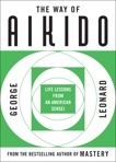 The Way of Aikido: Life Lessons from an American Sensei, Leonard, George