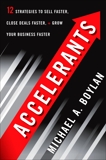 Accelerants: Twelve Strategies to Sell Faster, Close Deals Faster, and Grow Your Business Faster, Boylan, Michael A.