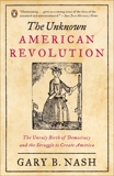 The Unknown American Revolution: The Unruly Birth of Democracy and the Struggle to Create America, Nash, Gary B.