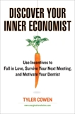 Discover Your Inner Economist: Use Incentives to Fall in Love, Survive Your Next Meeting, and Motivate Your Den tist, Cowen, Tyler