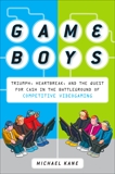 Game Boys: Triumph, Heartbreak, and the Quest for Cash in the Battleground of Competitive V ideogaming, Kane, Michael