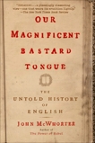 Our Magnificent Bastard Tongue: The Untold History of English, McWhorter, John