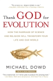 Thank God for Evolution: How the Marriage of Science and Religion Will Transform Your Life and Our World, Dowd, Michael