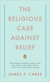 The Religious Case Against Belief, Carse, James P.