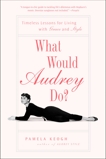 What Would Audrey Do?: Timeless Lessons for Living with Grace and Style, Keogh, Pamela