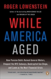 While America Aged: How Pension Debts Ruined General Motors, Stopped the NYC Subways, Bankrupted San  Diego, and Loom as the Next Financial Crisis, Lowenstein, Roger