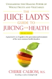 The Juice Lady's Guide To Juicing for Health: Unleashing the Healing Power of Whole Fruits and Vegetables Revised Edition, Calbom, Cherie