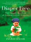 Diaper Free: The Gentle Wisdom of Natural Infant Hygiene, Bauer, Ingrid