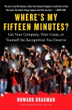 Where's My Fifteen Minutes?: Get Your Company, Your Cause, or Yourself the Recognition You Deserve, Bragman, Howard