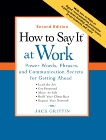 How to Say It® at Work: Power Words, Phrases, and Communication Secrets for Getting Ahead, Second Edition, Griffin, Jack