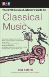 The NPR Curious Listener's Guide to Classical Music, Smith, Timothy K.