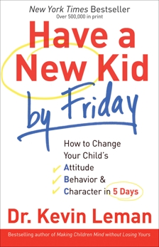 Have a New Kid by Friday: How to Change Your Child's Attitude, Behavior & Character in 5 Days, Leman, Dr. Kevin