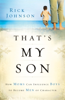 That's My Son: How Moms Can Influence Boys to Become Men of Character, Johnson, Rick